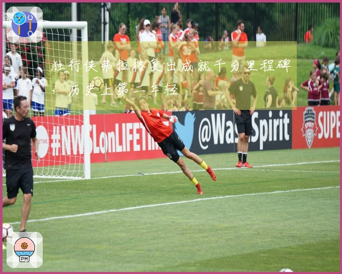 独行侠弗拉格复出成就千分里程碑，历史上第二年轻