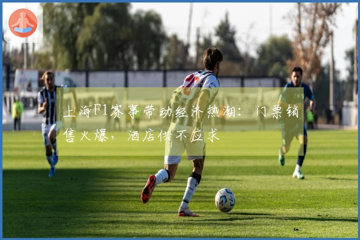 上海F1赛事带动经济热潮：门票销售火爆，酒店供不应求