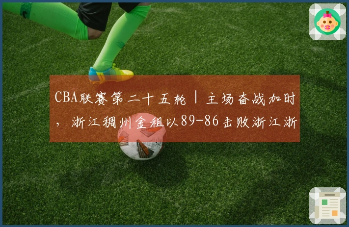 CBA联赛第二十五轮｜主场奋战加时，浙江稠州金租以89-86击败浙江浙商证券！