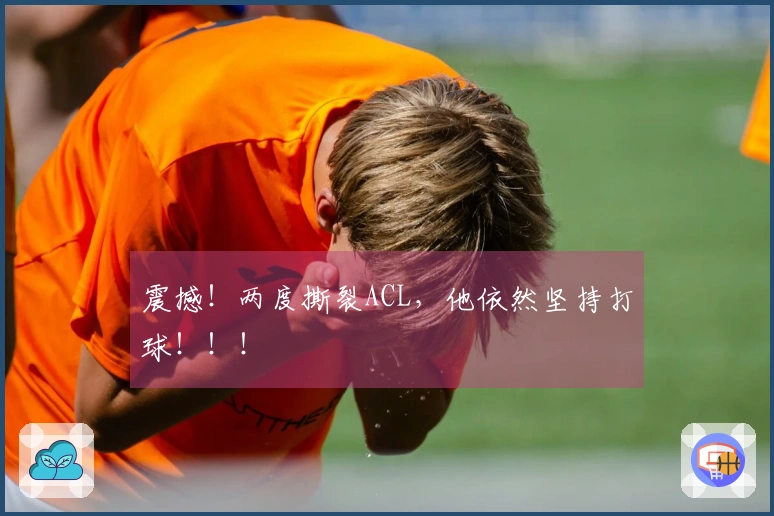震撼！两度撕裂ACL，他依然坚持打球！！！