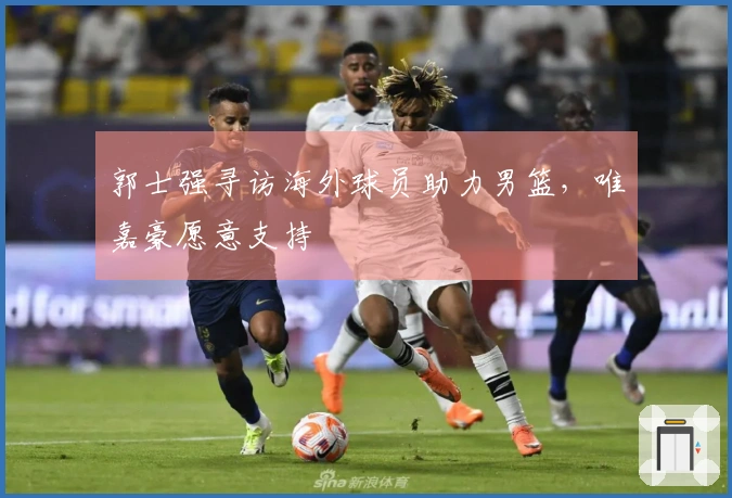 郭士强寻访海外球员助力男篮，唯嘉豪愿意支持