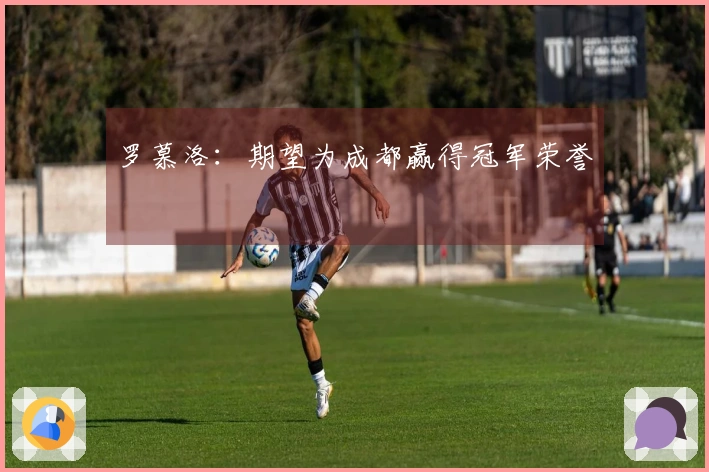 罗慕洛：期望为成都赢得冠军荣誉