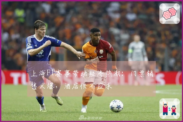 上海F1赛事带动经济热潮：门票销售火爆，酒店供不应求