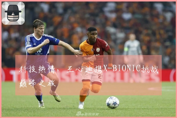 科技热情，王心迪携X-BIONIC挑战巅峰之旅